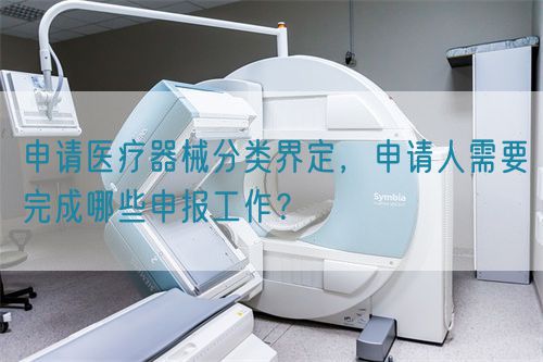 申請(qǐng)醫(yī)療器械分類界定，申請(qǐng)人需要完成哪些申報(bào)工作？(圖1)