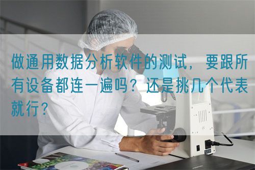 做通用數(shù)據(jù)分析軟件的測試，要跟所有設(shè)備都連一遍嗎？還是挑幾個代表就行？(圖1)