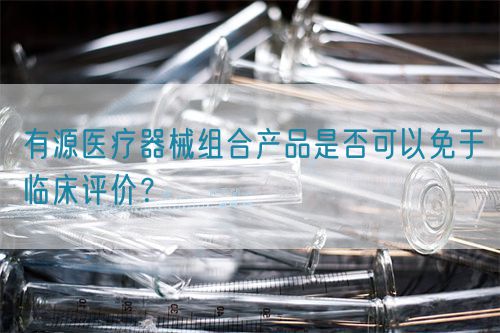 有源醫(yī)療器械組合產(chǎn)品是否可以免于臨床評價？(圖1)