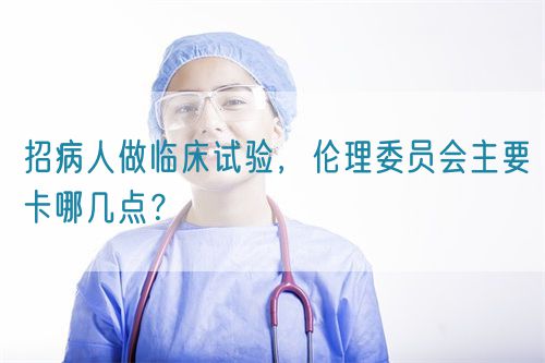 招病人做臨床試驗，倫理委員會主要卡哪幾點？(圖1)