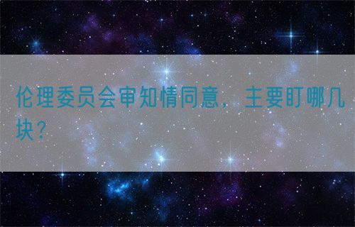 倫理委員會(huì)審知情同意，主要盯哪幾塊？(圖1)