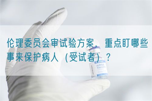 倫理委員會審試驗方案，重點盯哪些事來保護病人（受試者）？(圖1)