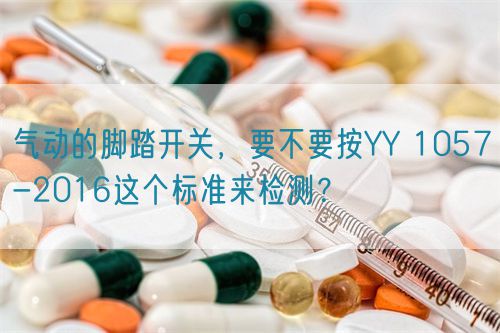 氣動的腳踏開關(guān)，要不要按YY 1057-2016這個標準來檢測？(圖1)