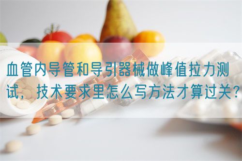 血管內(nèi)導(dǎo)管和導(dǎo)引器械做峰值拉力測試，技術(shù)要求里怎么寫方法才算過關(guān)？(圖1)