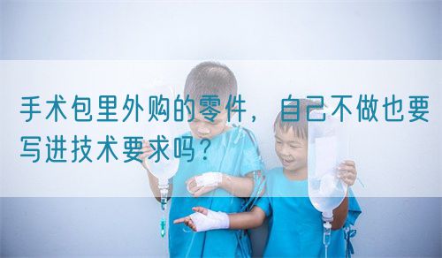 手術包里外購的零件，自己不做也要寫進技術要求嗎？(圖1)