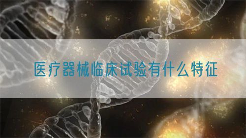 醫(yī)療器械臨床試驗有什么特征(圖1)
