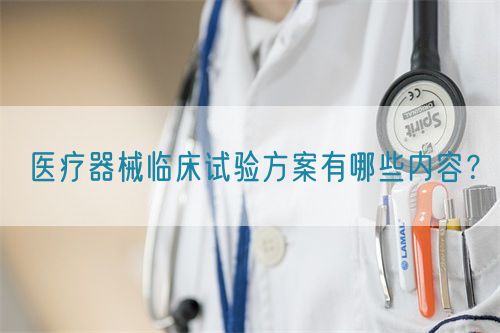 醫(yī)療器械臨床試驗方案有哪些內(nèi)容？(圖1)