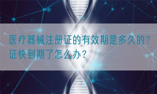 醫(yī)療器械注冊證的有效期是多久的？證快到期了怎么辦？(圖1)