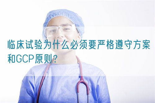 臨床試驗(yàn)為什么必須要嚴(yán)格遵守方案和GCP原則？(圖1)