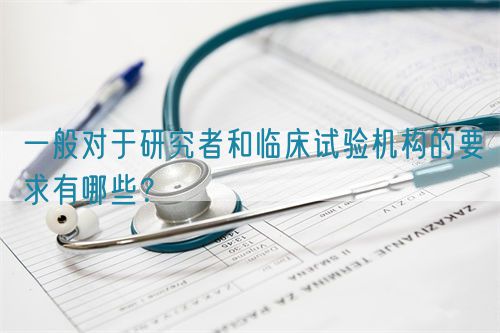 一般對于研究者和臨床試驗機構(gòu)的要求有哪些？(圖1)