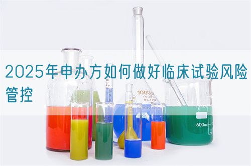 2025年申辦方如何做好臨床試驗風險管控(圖1)