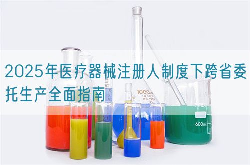 2025年醫(yī)療器械注冊人制度下跨省委托生產全面指南(圖1)