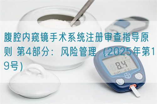 腹腔內(nèi)窺鏡手術(shù)系統(tǒng)注冊審查指導(dǎo)原則 第4部分：風(fēng)險管理（2025年第19號）(圖1)