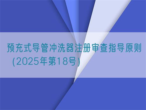 預(yù)充式導(dǎo)管沖洗器注冊(cè)審查指導(dǎo)原則(2025年第18號(hào))(圖1) 預(yù)充式導(dǎo)管沖洗器注冊(cè)審查指導(dǎo)原則(2025年第18號(hào))(圖1)