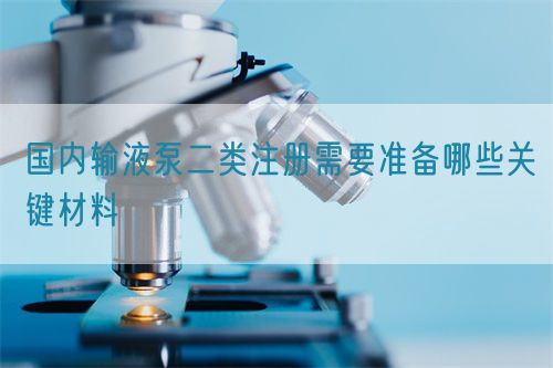 國內(nèi)輸液泵二類注冊需要準(zhǔn)備哪些關(guān)鍵材料(圖1)