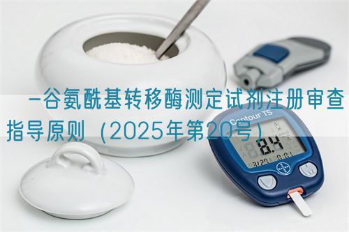 γ-谷氨?；D(zhuǎn)移酶測定試劑注冊審查指導(dǎo)原則（2025年第20號）(圖1)