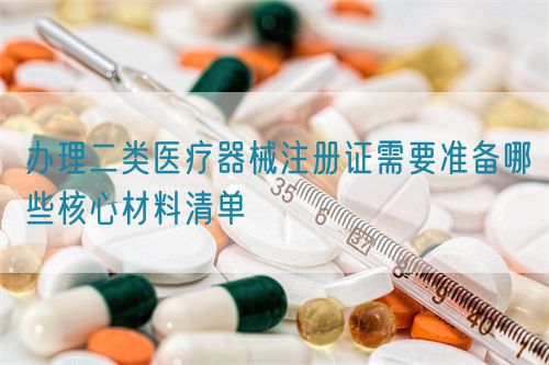辦理二類醫(yī)療器械注冊證需要準(zhǔn)備哪些核心材料清單(圖1)