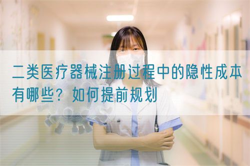 二類醫(yī)療器械注冊過程中的隱性成本有哪些？如何提前規(guī)劃(圖1)