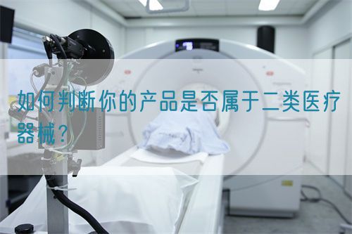 如何判斷你的產品是否屬于二類醫(yī)療器械？(圖1)