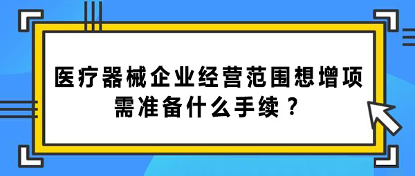 醫(yī)療器械企業(yè)經營范圍增項的手續(xù)和辦理流程(圖1)