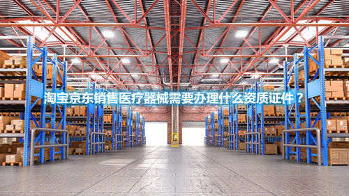 淘寶京東銷售醫(yī)療器械需要辦理什么資質(zhì)證件？(圖1)