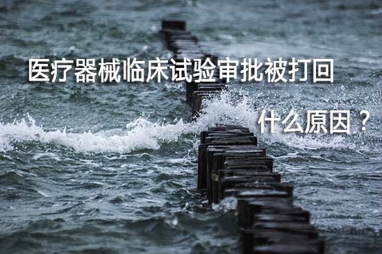 醫(yī)療器械臨床試驗(yàn)審批被打回退審原因有哪些？(圖1)
