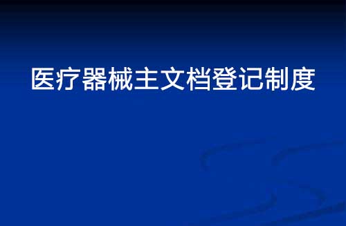 醫(yī)療器械主文檔登記制度是什么？(圖1)